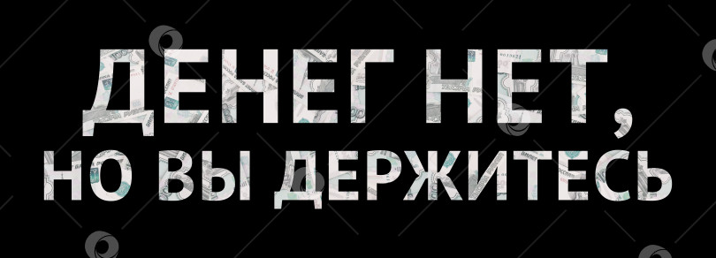 Скачать Надпись «Денег нет, но вы держитесь» текстурированная тысячными купюрами фотосток Ozero